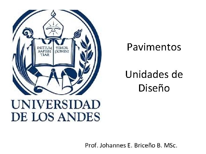 Pavimentos Unidades de Diseño Prof. Johannes E. Briceño B. MSc. 