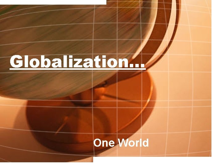 Globalization… One World 