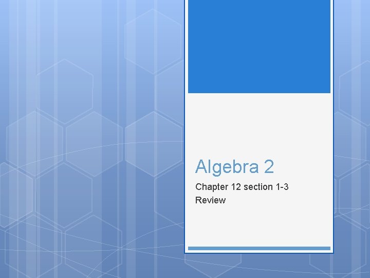 Algebra 2 Chapter 12 section 1 -3 Review 