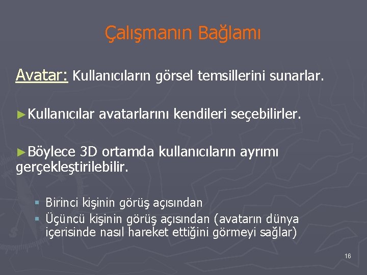 Çalışmanın Bağlamı Avatar: Kullanıcıların görsel temsillerini sunarlar. ►Kullanıcılar avatarlarını kendileri seçebilirler. ►Böylece 3 D