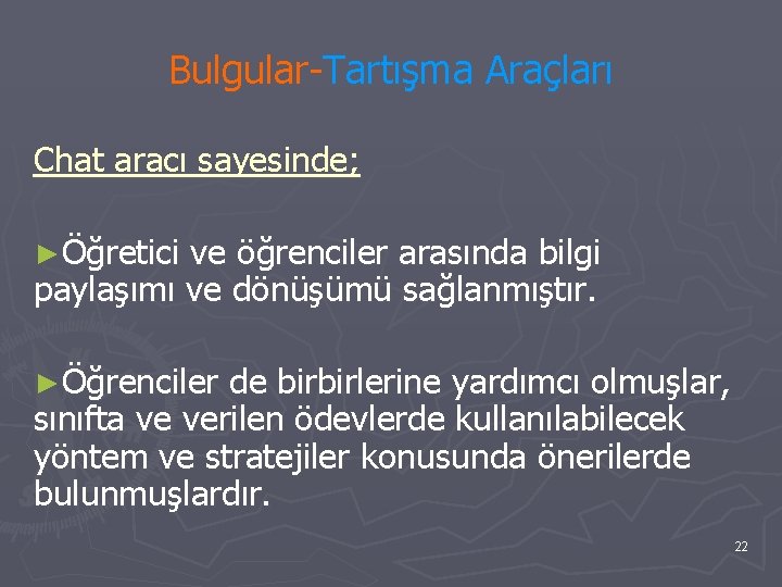 Bulgular-Tartışma Araçları Chat aracı sayesinde; ►Öğretici ve öğrenciler arasında bilgi paylaşımı ve dönüşümü sağlanmıştır.