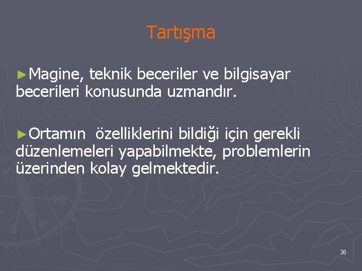 Tartışma ►Magine, teknik beceriler ve bilgisayar becerileri konusunda uzmandır. ►Ortamın özelliklerini bildiği için gerekli