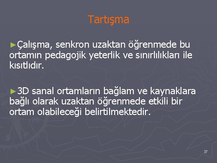 Tartışma ►Çalışma, senkron uzaktan öğrenmede bu ortamın pedagojik yeterlik ve sınırlılıkları ile kısıtlıdır. ►