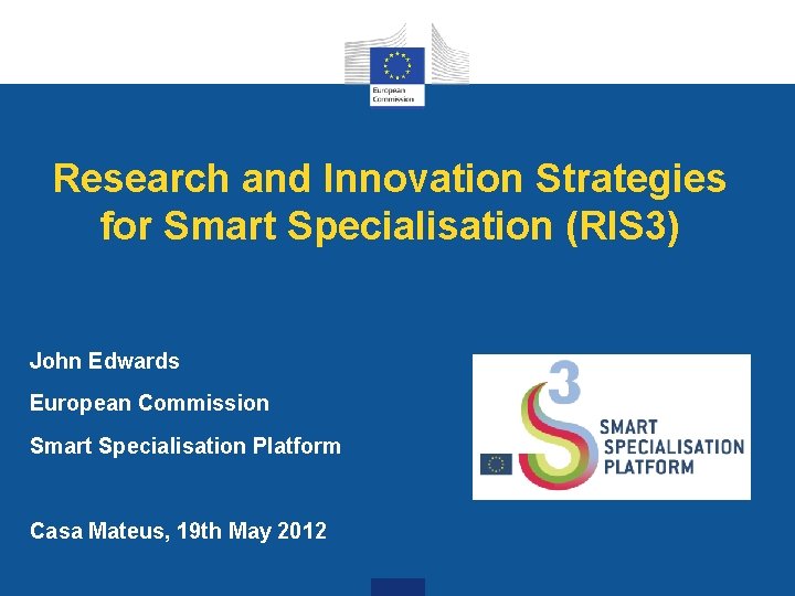 Research and Innovation Strategies for Smart Specialisation (RIS 3) John Edwards European Commission Smart