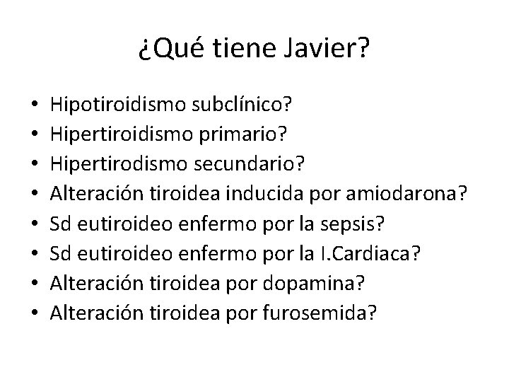 ¿Qué tiene Javier? • • Hipotiroidismo subclínico? Hipertiroidismo primario? Hipertirodismo secundario? Alteración tiroidea inducida