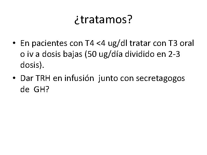 ¿tratamos? • En pacientes con T 4 <4 ug/dl tratar con T 3 oral