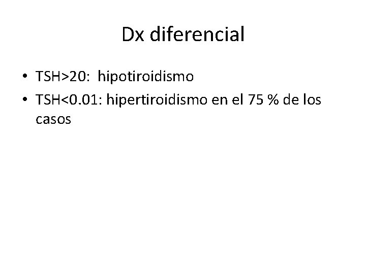 Dx diferencial • TSH>20: hipotiroidismo • TSH<0. 01: hipertiroidismo en el 75 % de