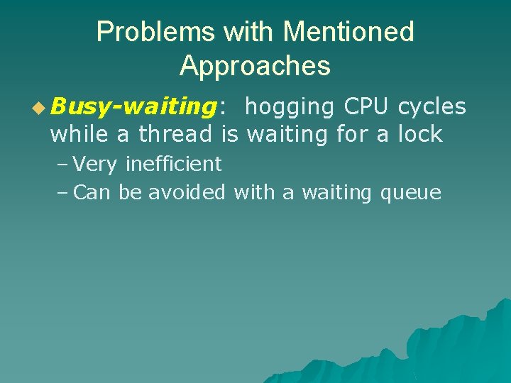 Problems with Mentioned Approaches u Busy-waiting: hogging CPU cycles while a thread is waiting Problems with Mentioned Approaches u Busy-waiting: hogging CPU cycles while a thread is waiting