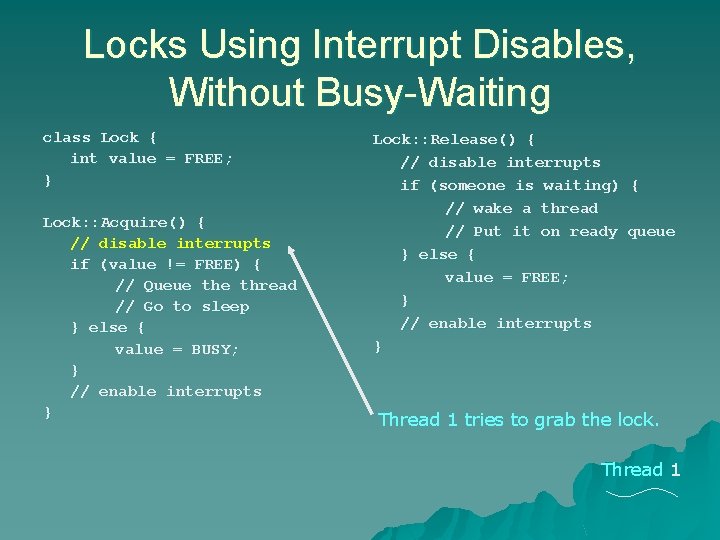 Locks Using Interrupt Disables, Without Busy-Waiting class Lock { int value = FREE; } Locks Using Interrupt Disables, Without Busy-Waiting class Lock { int value = FREE; }