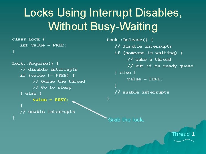 Locks Using Interrupt Disables, Without Busy-Waiting class Lock { int value = FREE; } Locks Using Interrupt Disables, Without Busy-Waiting class Lock { int value = FREE; }