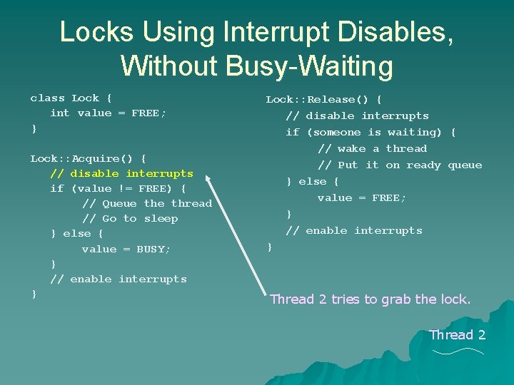 Locks Using Interrupt Disables, Without Busy-Waiting class Lock { int value = FREE; } Locks Using Interrupt Disables, Without Busy-Waiting class Lock { int value = FREE; }