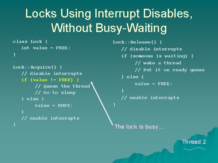 Locks Using Interrupt Disables, Without Busy-Waiting class Lock { int value = FREE; } Locks Using Interrupt Disables, Without Busy-Waiting class Lock { int value = FREE; }