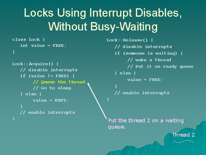 Locks Using Interrupt Disables, Without Busy-Waiting class Lock { int value = FREE; } Locks Using Interrupt Disables, Without Busy-Waiting class Lock { int value = FREE; }