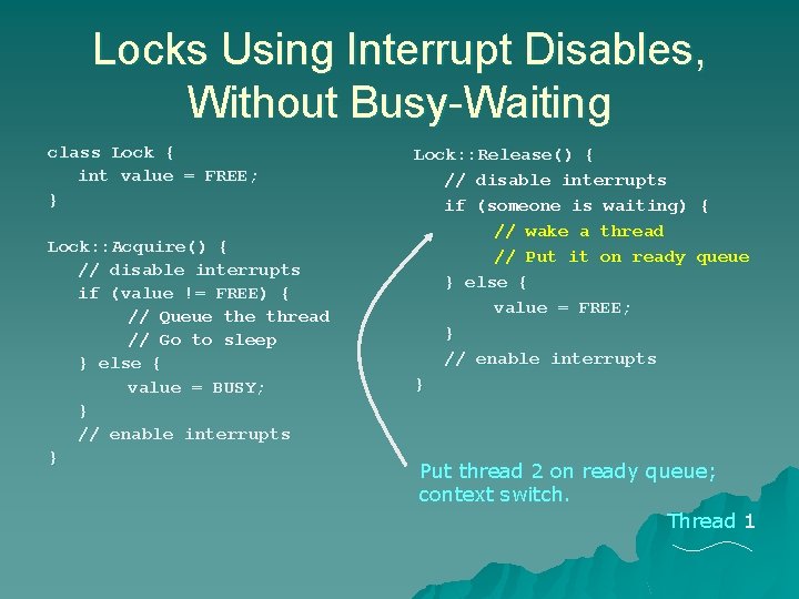 Locks Using Interrupt Disables, Without Busy-Waiting class Lock { int value = FREE; } Locks Using Interrupt Disables, Without Busy-Waiting class Lock { int value = FREE; }