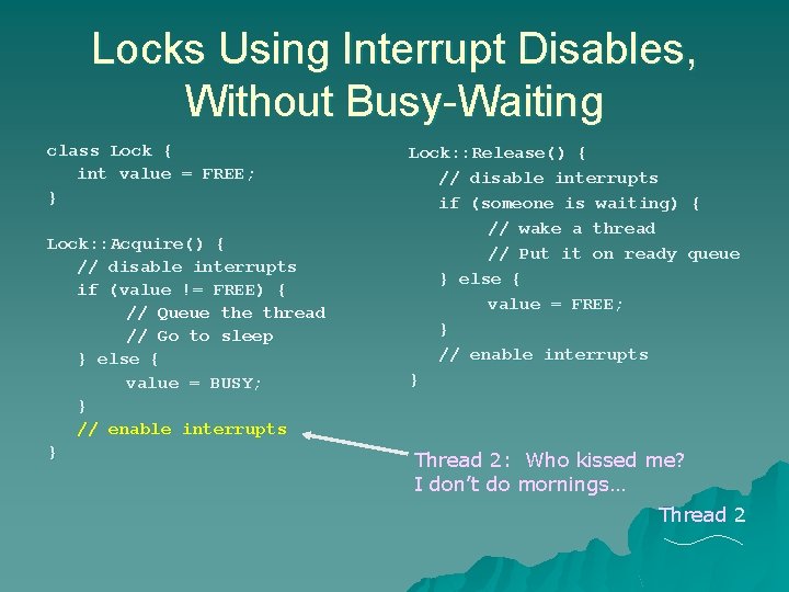 Locks Using Interrupt Disables, Without Busy-Waiting class Lock { int value = FREE; } Locks Using Interrupt Disables, Without Busy-Waiting class Lock { int value = FREE; }