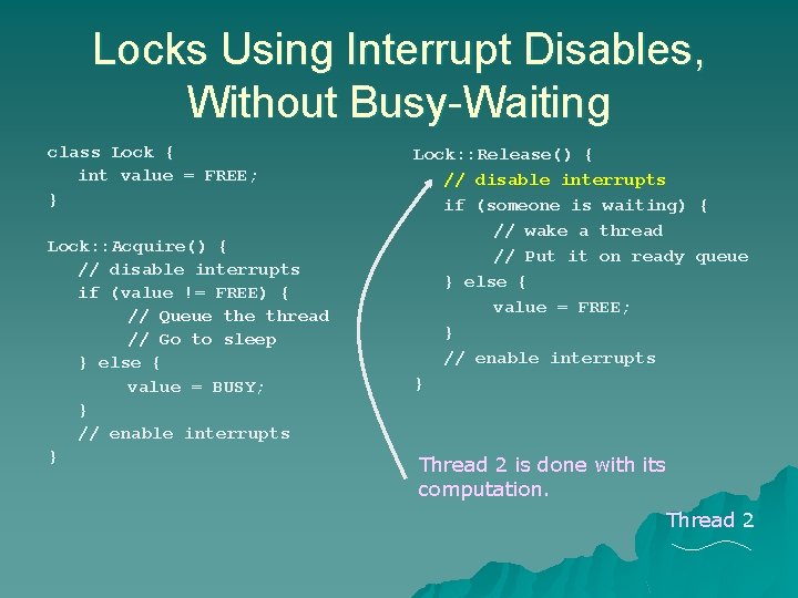 Locks Using Interrupt Disables, Without Busy-Waiting class Lock { int value = FREE; } Locks Using Interrupt Disables, Without Busy-Waiting class Lock { int value = FREE; }