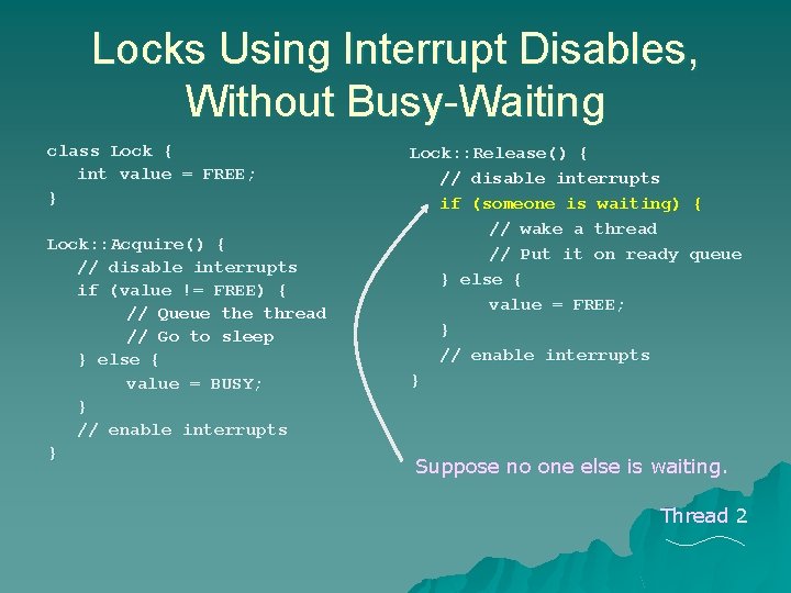 Locks Using Interrupt Disables, Without Busy-Waiting class Lock { int value = FREE; } Locks Using Interrupt Disables, Without Busy-Waiting class Lock { int value = FREE; }