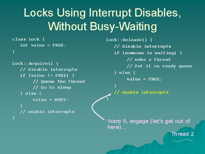 Locks Using Interrupt Disables, Without Busy-Waiting class Lock { int value = FREE; } Locks Using Interrupt Disables, Without Busy-Waiting class Lock { int value = FREE; }