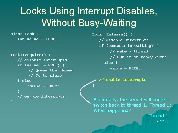 Locks Using Interrupt Disables, Without Busy-Waiting class Lock { int value = FREE; } Locks Using Interrupt Disables, Without Busy-Waiting class Lock { int value = FREE; }