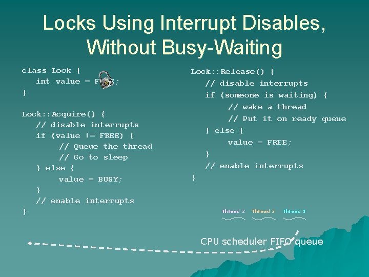 Locks Using Interrupt Disables, Without Busy-Waiting class Lock { int value = FREE; } Locks Using Interrupt Disables, Without Busy-Waiting class Lock { int value = FREE; }