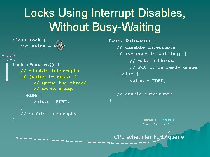 Locks Using Interrupt Disables, Without Busy-Waiting class Lock { int value = FREE; } Locks Using Interrupt Disables, Without Busy-Waiting class Lock { int value = FREE; }