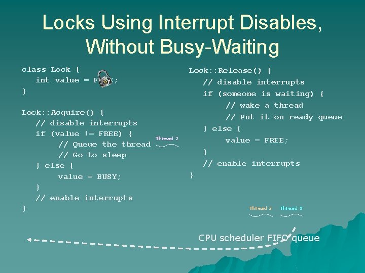 Locks Using Interrupt Disables, Without Busy-Waiting class Lock { int value = FREE; } Locks Using Interrupt Disables, Without Busy-Waiting class Lock { int value = FREE; }