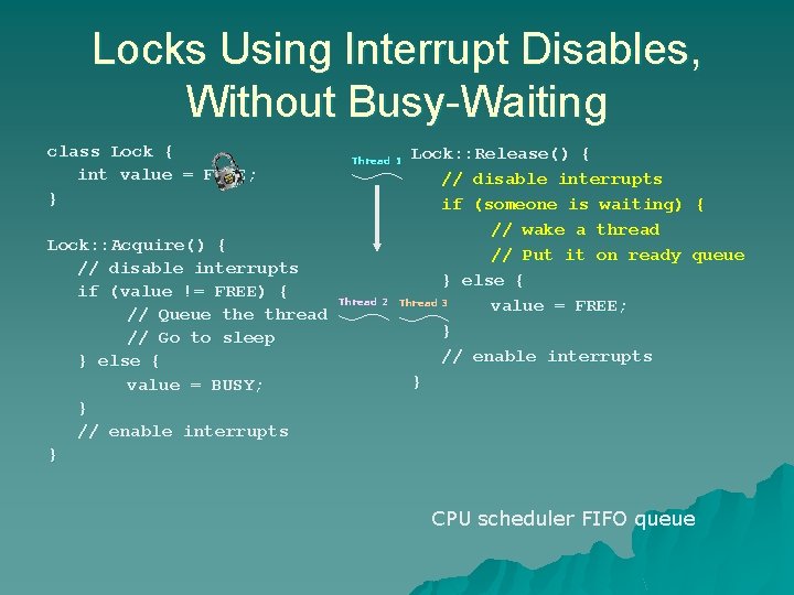 Locks Using Interrupt Disables, Without Busy-Waiting class Lock { int value = FREE; } Locks Using Interrupt Disables, Without Busy-Waiting class Lock { int value = FREE; }