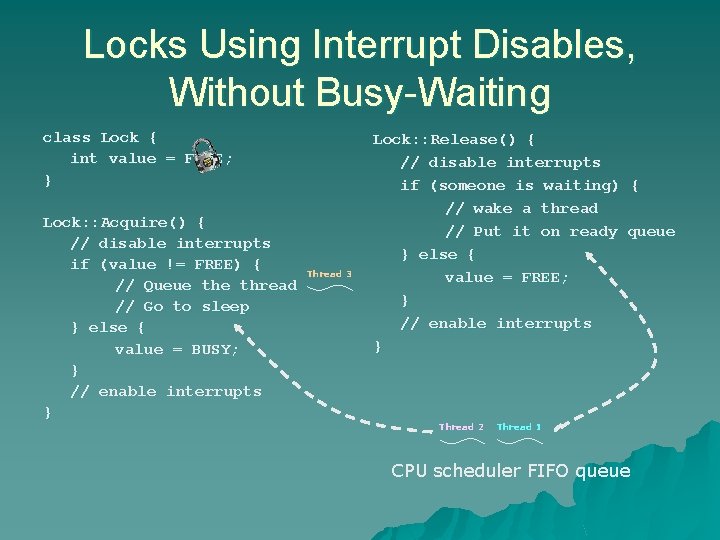 Locks Using Interrupt Disables, Without Busy-Waiting class Lock { int value = FREE; } Locks Using Interrupt Disables, Without Busy-Waiting class Lock { int value = FREE; }