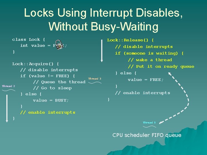 Locks Using Interrupt Disables, Without Busy-Waiting class Lock { int value = FREE; } Locks Using Interrupt Disables, Without Busy-Waiting class Lock { int value = FREE; }