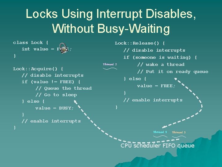 Locks Using Interrupt Disables, Without Busy-Waiting class Lock { int value = FREE; } Locks Using Interrupt Disables, Without Busy-Waiting class Lock { int value = FREE; }