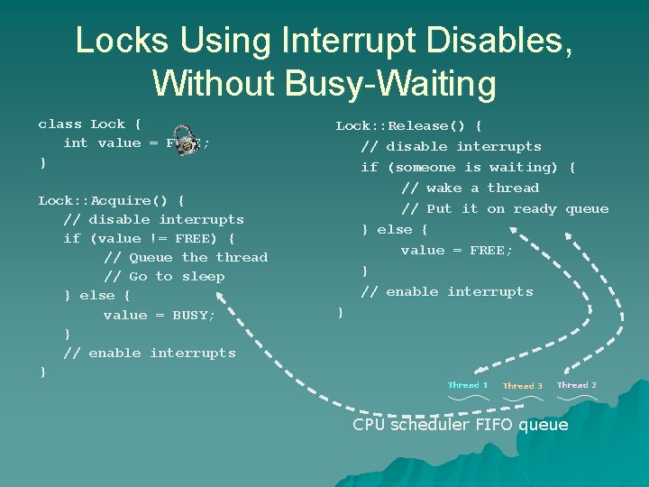 Locks Using Interrupt Disables, Without Busy-Waiting class Lock { int value = FREE; } Locks Using Interrupt Disables, Without Busy-Waiting class Lock { int value = FREE; }