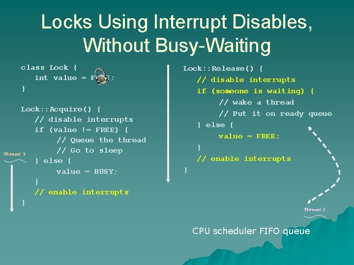 Locks Using Interrupt Disables, Without Busy-Waiting class Lock { int value = FREE; } Locks Using Interrupt Disables, Without Busy-Waiting class Lock { int value = FREE; }