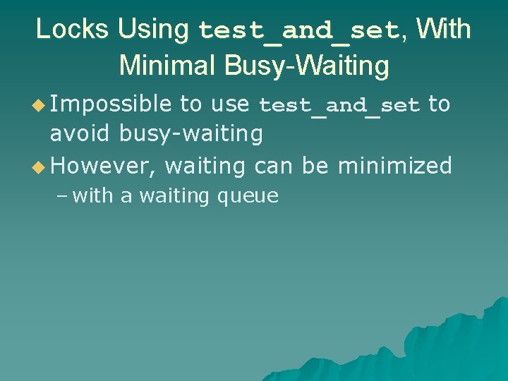 Locks Using test_and_set, With Minimal Busy-Waiting u Impossible to use test_and_set to avoid busy-waiting Locks Using test_and_set, With Minimal Busy-Waiting u Impossible to use test_and_set to avoid busy-waiting