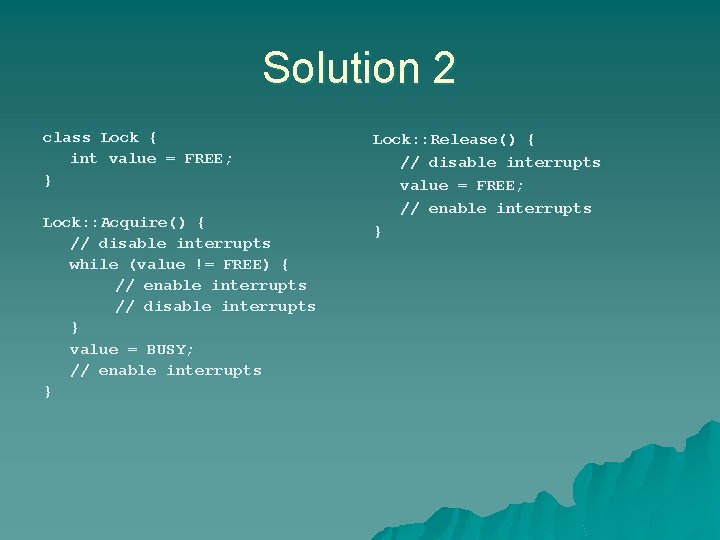 Solution 2 class Lock { int value = FREE; } Lock: : Acquire() { Solution 2 class Lock { int value = FREE; } Lock: : Acquire() {