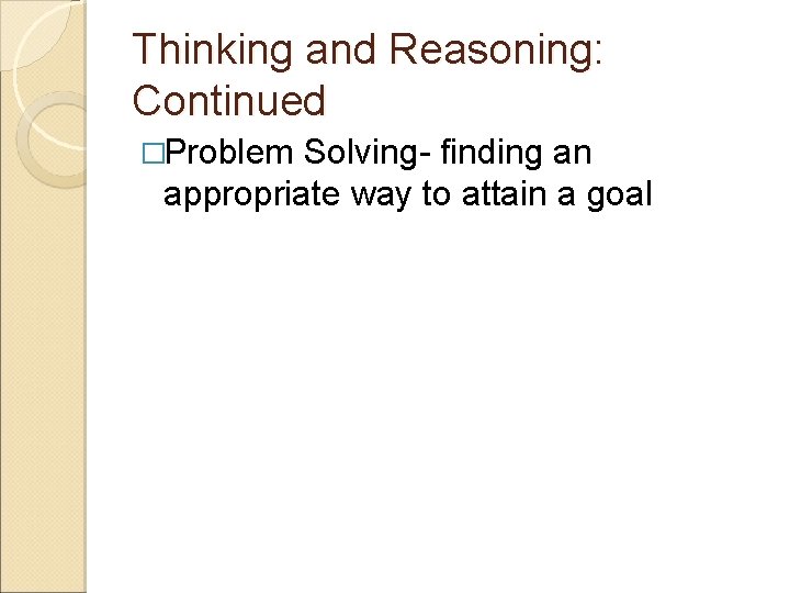 Thinking and Reasoning: Continued �Problem Solving- finding an appropriate way to attain a goal Thinking and Reasoning: Continued �Problem Solving- finding an appropriate way to attain a goal