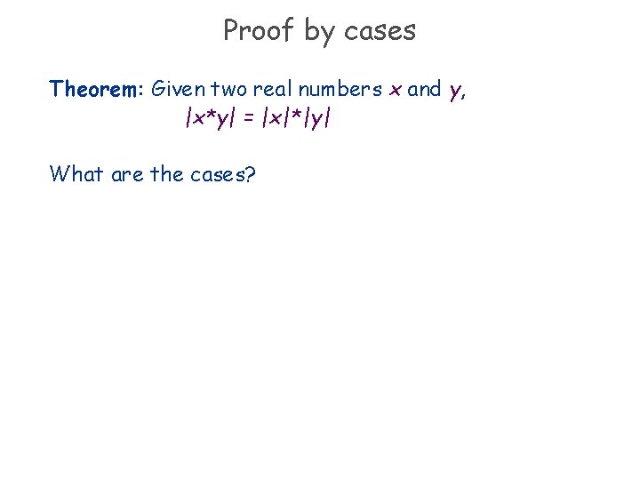 Proof by cases Theorem: Given two real numbers x and y, |x*y| = |x|*|y|