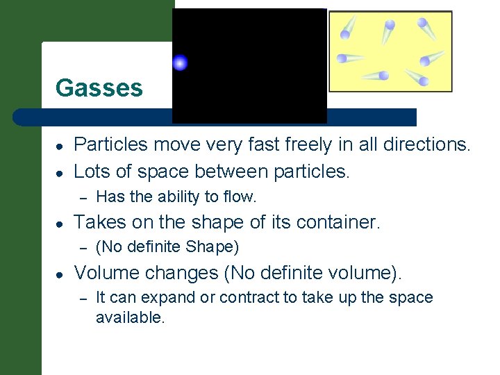 Gasses ● ● Particles move very fast freely in all directions. Lots of space