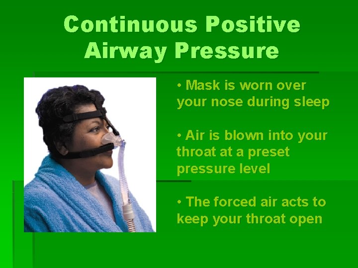 Continuous Positive Airway Pressure • Mask is worn over your nose during sleep •