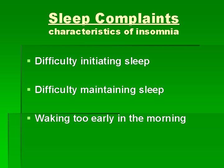 Sleep Complaints characteristics of insomnia § Difficulty initiating sleep § Difficulty maintaining sleep §
