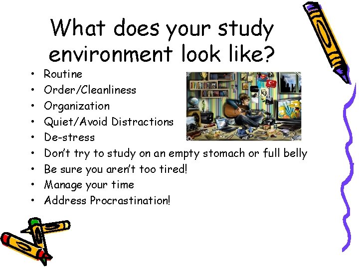  • • • What does your study environment look like? Routine Order/Cleanliness Organization