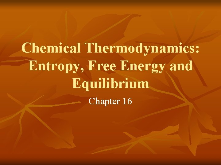 Chemical Thermodynamics: Entropy, Free Energy and Equilibrium Chapter 16 