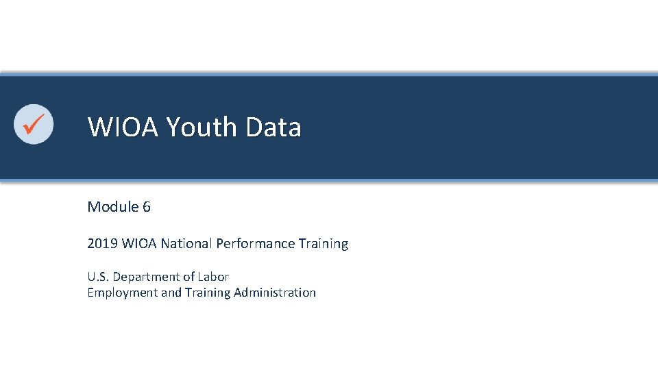 WIOA Youth Data Module 6 2019 WIOA National Performance Training U. S. Department of