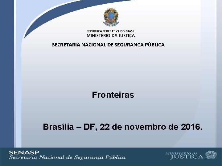 SECRETARIA NACIONAL DE SEGURANÇA PÚBLICA Fronteiras Brasília – DF, 22 de novembro de 2016.