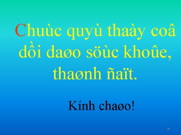 Chuùc quyù thaày coâ dồi daøo söùc khoûe, thaønh ñaït. Kính chaøo! 30 