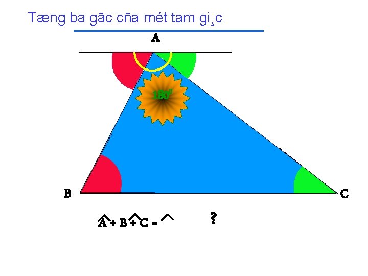 Tæng ba gãc cña mét tam gi¸c A 1800 B A+B+C= ? C 