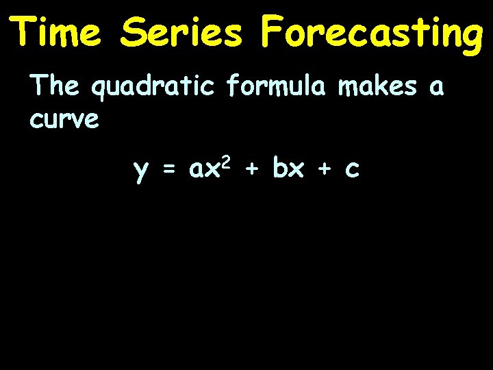 Time Series Forecasting The quadratic formula makes a curve y = ax 2 +