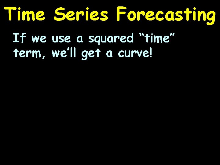 Time Series Forecasting If we use a squared “time” term, we’ll get a curve!