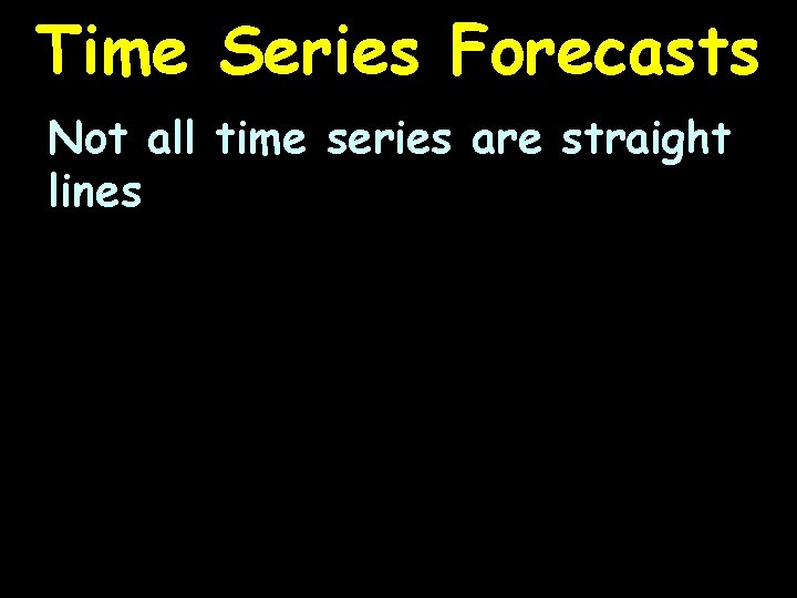 Time Series Forecasts Not all time series are straight lines 