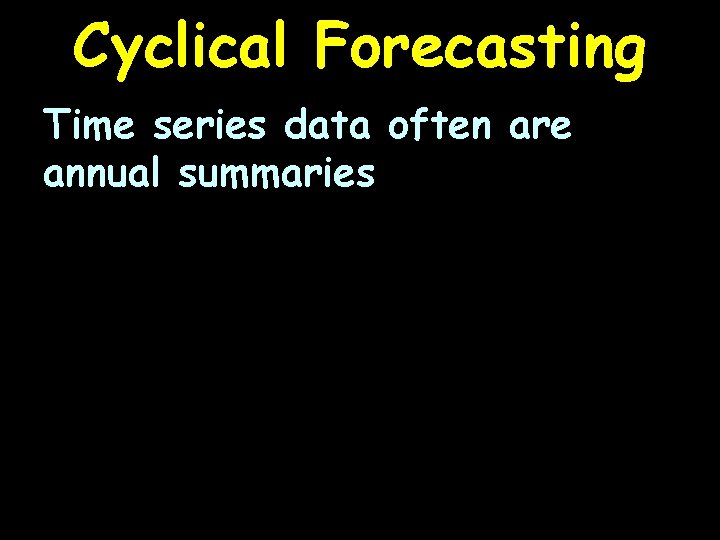Cyclical Forecasting Time series data often are annual summaries 