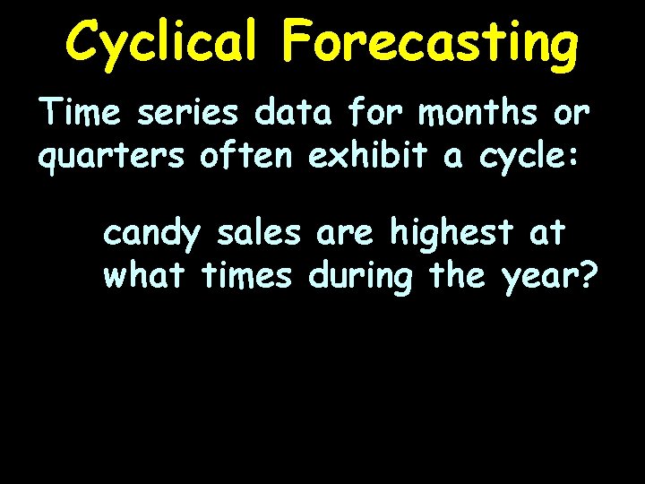 Cyclical Forecasting Time series data for months or quarters often exhibit a cycle: candy